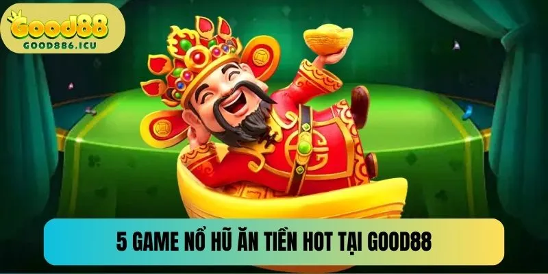 5 trò chơi nổ hũ ăn tiền được yêu thích tại Good88