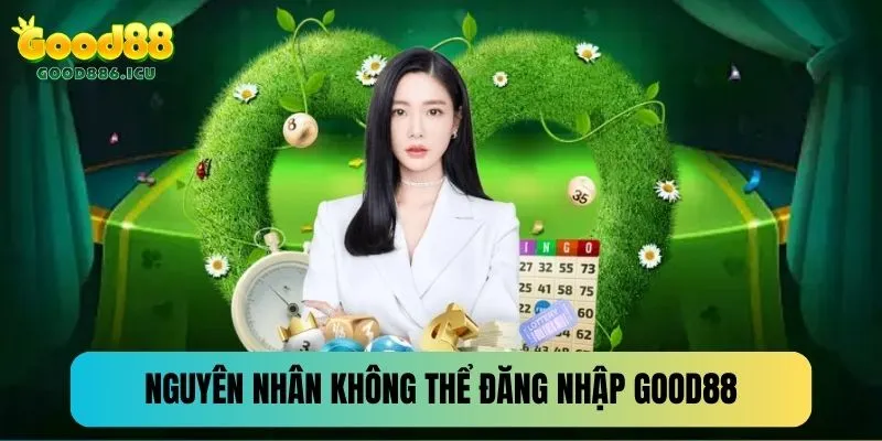 Các nguyên nhân trì hoãn việc đăng nhập Good88