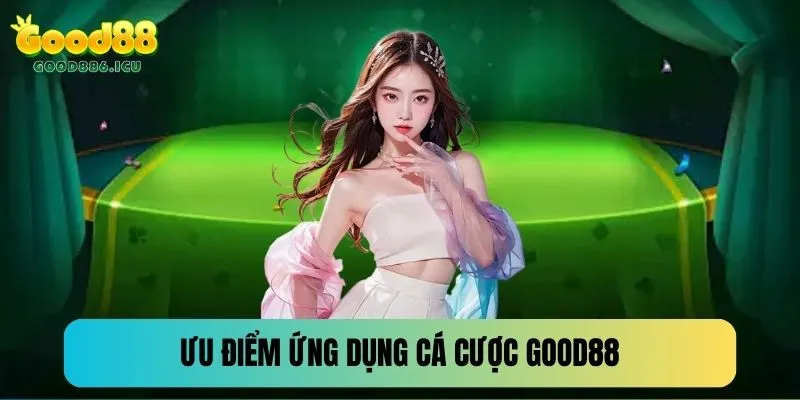 Đánh giá ưu điểm của ứng dụng Good88