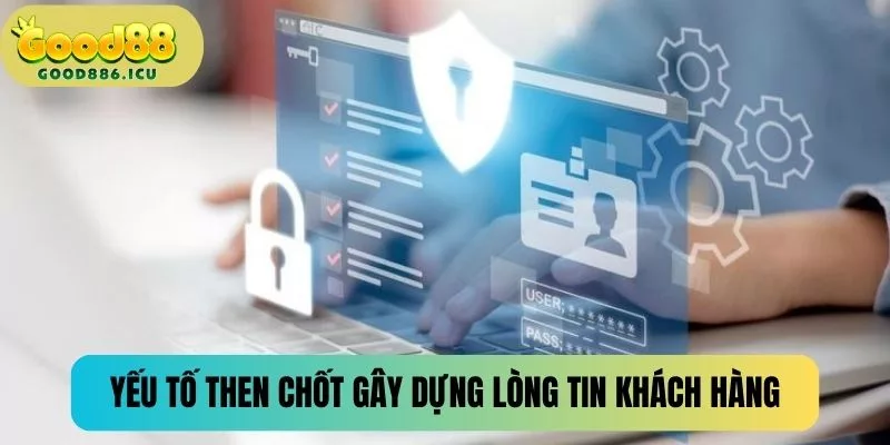 Yếu tố then chốt gây dựng lòng tin khách hàng